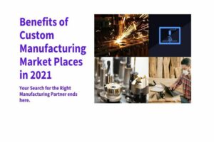 Benefits of Custom Manufacturing Market Places in 2021